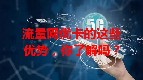 流量网优卡的这些优势，你了解吗？