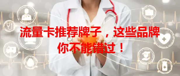 流量卡推荐牌子，这些品牌你不能错过！