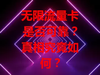 无限流量卡是否可靠？真相究竟如何？