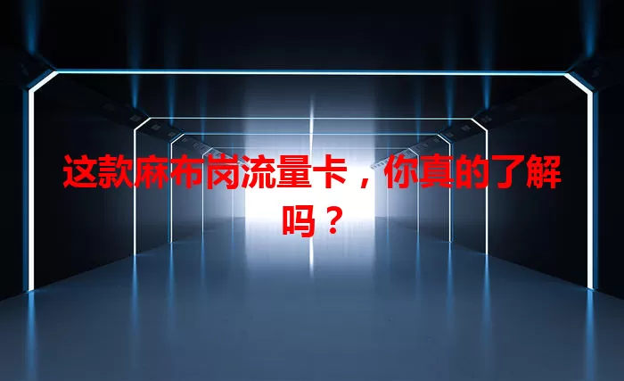 这款麻布岗流量卡，你真的了解吗？