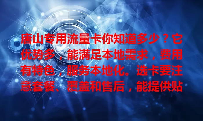 唐山专用流量卡你知道多少？它优势多，能满足本地需求，费用有特色，服务本地化。选卡要注意套餐、覆盖和售后，能提供贴合需求的方案，助你畅享网络生活