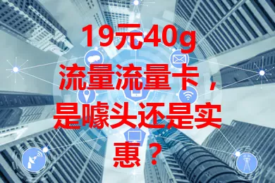 19元40g流量流量卡，是噱头还是实惠？