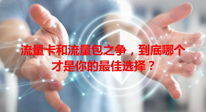 流量卡和流量包之争，到底哪个才是你的最佳选择？