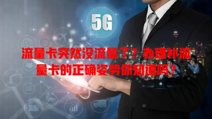 流量卡突然没流量了？办理补流量卡的正确姿势你知道吗？