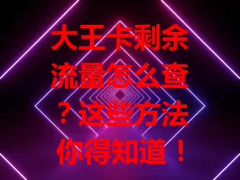 大王卡剩余流量怎么查？这些方法你得知道！