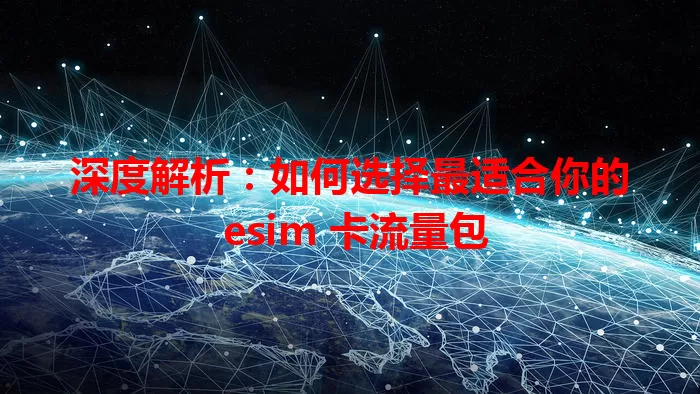 深度解析：如何选择最适合你的 esim 卡流量包