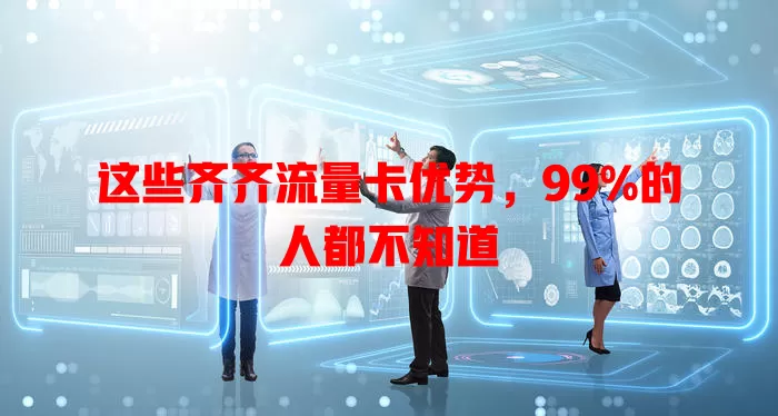 这些齐齐流量卡优势，99%的人都不知道