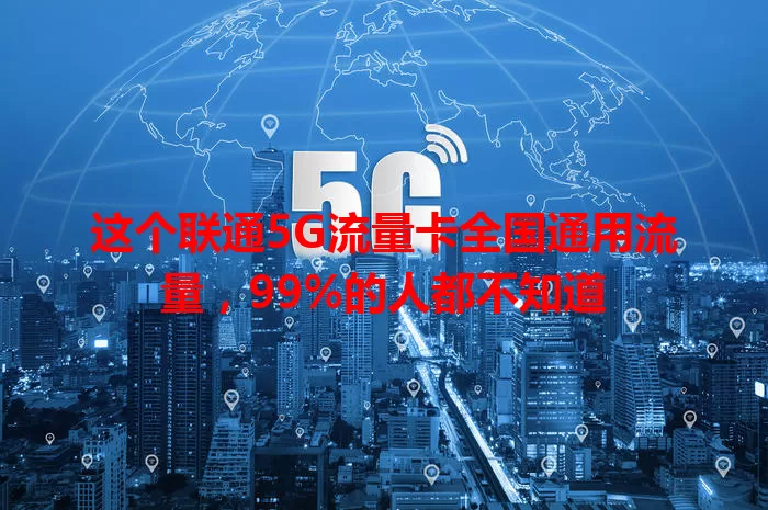 这个联通5G流量卡全国通用流量，99%的人都不知道