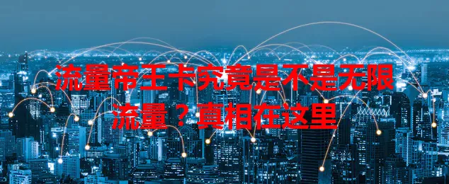 流量帝王卡究竟是不是无限流量？真相在这里