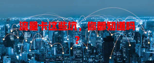 流量卡这些坑，你都知道吗？