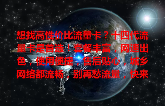 想找高性价比流量卡？十四代流量卡是首选！套餐丰富，网速出色，使用便捷，售后贴心，城乡网络都流畅，别再愁流量，快来体验全新网络感受！