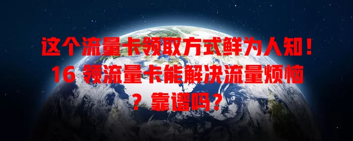 这个流量卡领取方式鲜为人知！16 领流量卡能解决流量烦恼？靠谱吗？