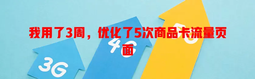 我用了3周，优化了5次商品卡流量页面