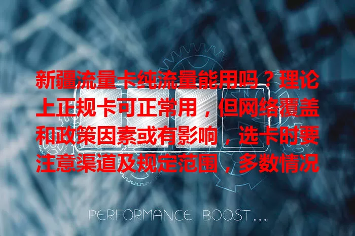 新疆流量卡纯流量能用吗？理论上正规卡可正常用，但网络覆盖和政策因素或有影响，选卡时要注意渠道及规定范围，多数情况能满足上网需求
