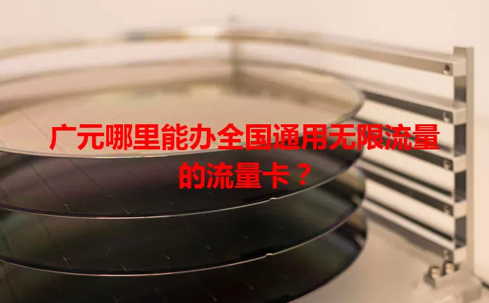 广元哪里能办全国通用无限流量的流量卡？