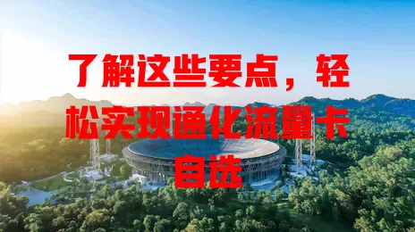 了解这些要点，轻松实现通化流量卡自选