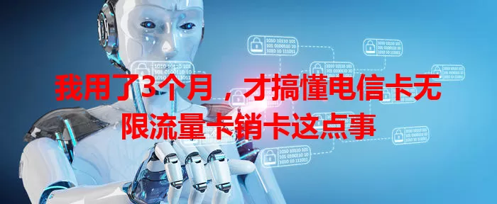 我用了3个月，才搞懂电信卡无限流量卡销卡这点事