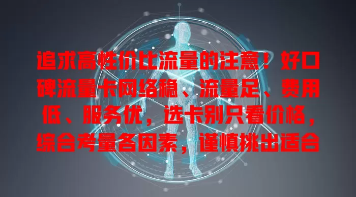 追求高性价比流量的注意！好口碑流量卡网络稳、流量足、费用低、服务优，选卡别只看价格，综合考量各因素，谨慎挑出适合自己的好口碑流量卡