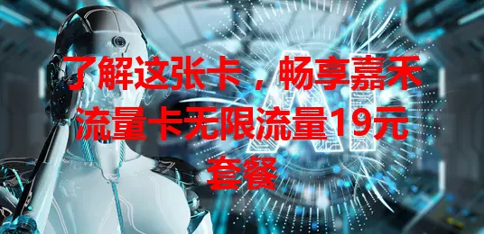 了解这张卡，畅享嘉禾流量卡无限流量19元套餐
