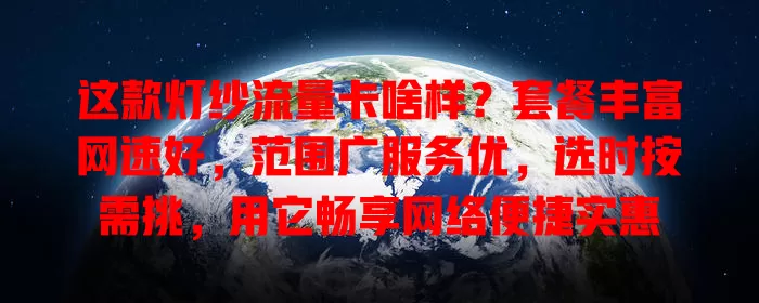 这款灯纱流量卡啥样？套餐丰富网速好，范围广服务优，选时按需挑，用它畅享网络便捷实惠