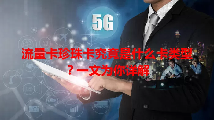 流量卡珍珠卡究竟是什么卡类型？一文为你详解