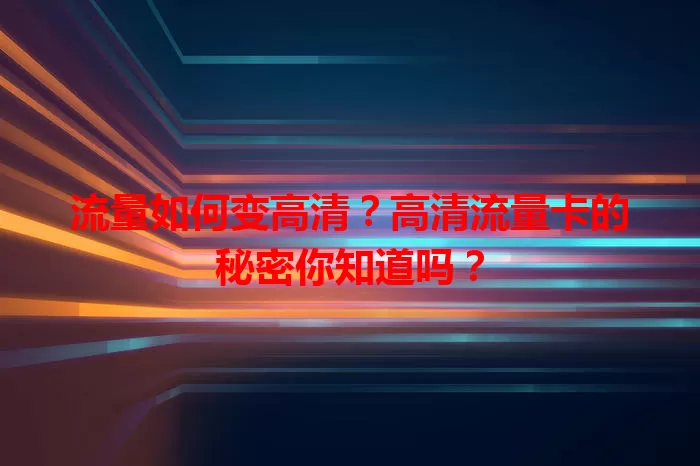 流量如何变高清？高清流量卡的秘密你知道吗？