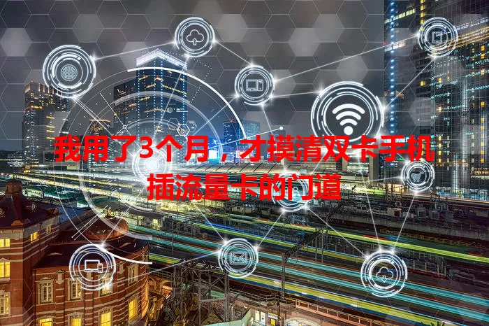 我用了3个月，才摸清双卡手机插流量卡的门道