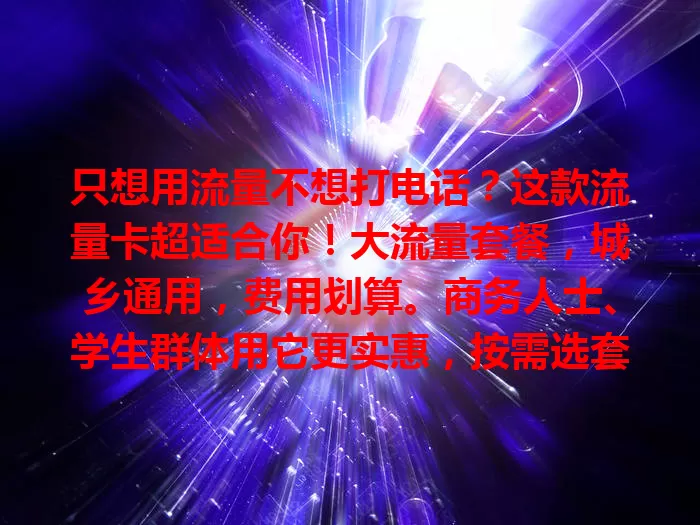 只想用流量不想打电话？这款流量卡超适合你！大流量套餐，城乡通用，费用划算。商务人士、学生群体用它更实惠，按需选套餐，关注细节就能畅享网络！