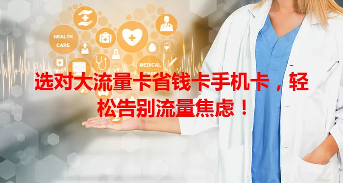 选对大流量卡省钱卡手机卡，轻松告别流量焦虑！