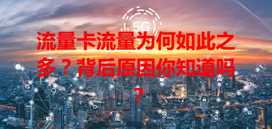 流量卡流量为何如此之多？背后原因你知道吗？
