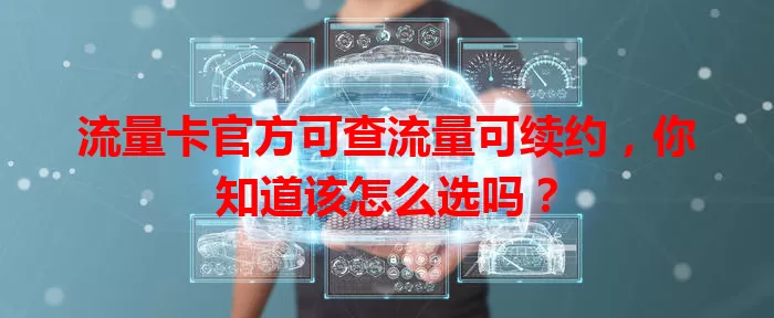流量卡官方可查流量可续约，你知道该怎么选吗？