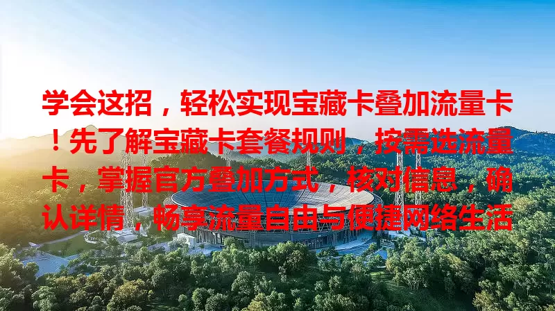 学会这招，轻松实现宝藏卡叠加流量卡！先了解宝藏卡套餐规则，按需选流量卡，掌握官方叠加方式，核对信息，确认详情，畅享流量自由与便捷网络生活