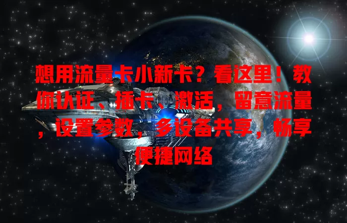 想用流量卡小新卡？看这里！教你认证、插卡、激活，留意流量，设置参数，多设备共享，畅享便捷网络