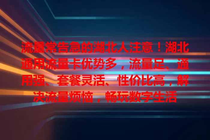流量常告急的湖北人注意！湖北通用流量卡优势多，流量足、通用强、套餐灵活、性价比高，解决流量烦恼，畅玩数字生活