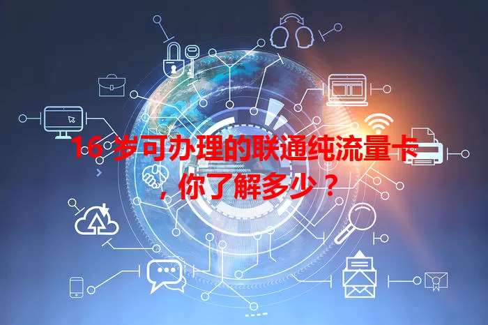 16 岁可办理的联通纯流量卡，你了解多少？