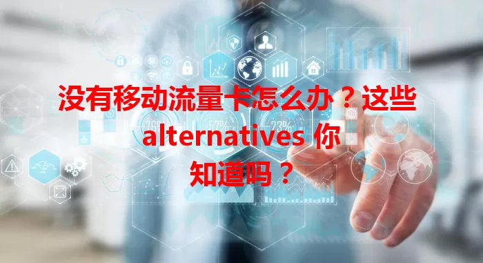 没有移动流量卡怎么办？这些 alternatives 你知道吗？