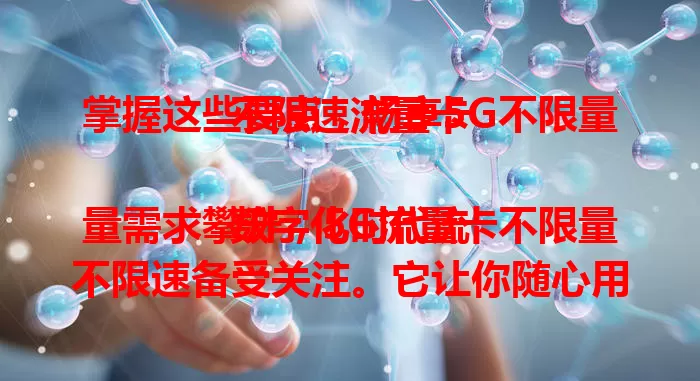 掌握这些要点，畅享5G不限量不限速流量卡

数字化时代流量需求攀升，5G流量卡不限量不限速备受关注。它让你随心用网，移动办公、追剧刷短视频都不愁流量。选卡时留意套餐费用等，选正规运营商，畅享5G网络精彩！