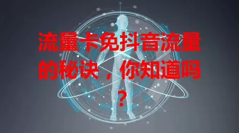 流量卡免抖音流量的秘诀，你知道吗？