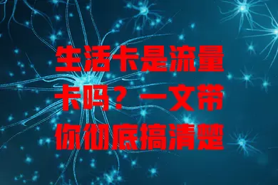 生活卡是流量卡吗？一文带你彻底搞清楚