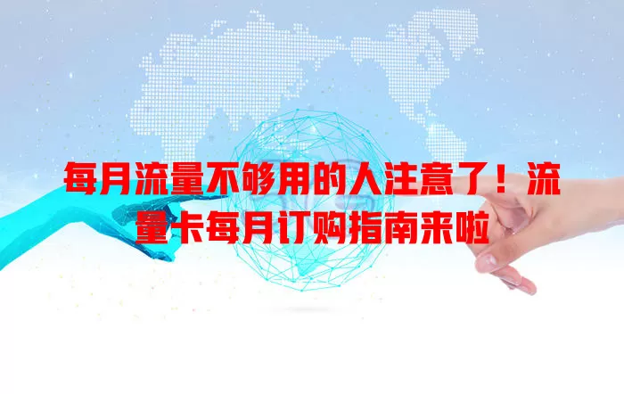 每月流量不够用的人注意了！流量卡每月订购指南来啦