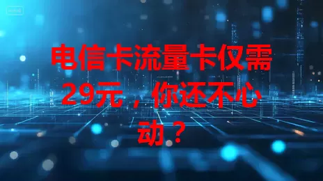 电信卡流量卡仅需29元，你还不心动？