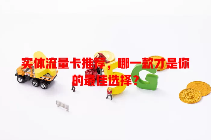 实体流量卡推荐，哪一款才是你的最佳选择？
