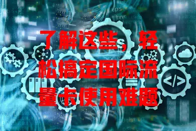 了解这些，轻松搞定国际流量卡使用难题