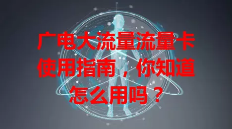 广电大流量流量卡使用指南，你知道怎么用吗？