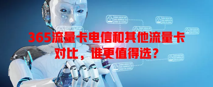 365流量卡电信和其他流量卡对比，谁更值得选？