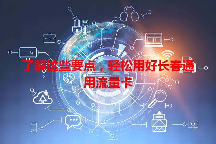 了解这些要点，轻松用好长春通用流量卡