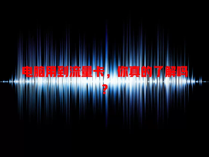 电脑用到流量卡，你真的了解吗？