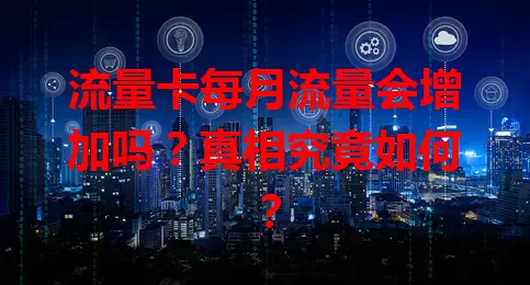 流量卡每月流量会增加吗？真相究竟如何？