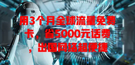 用3个月全球流量免费卡，省5000元话费，出国网络超便捷