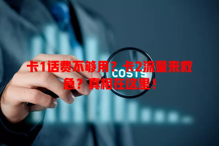卡1话费不够用？卡2流量来救急？真相在这里！
